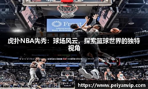 虎扑NBA先秀：球场风云，探索篮球世界的独特视角