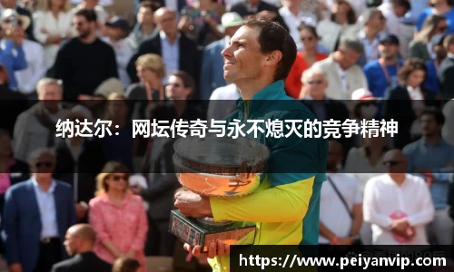 纳达尔：网坛传奇与永不熄灭的竞争精神